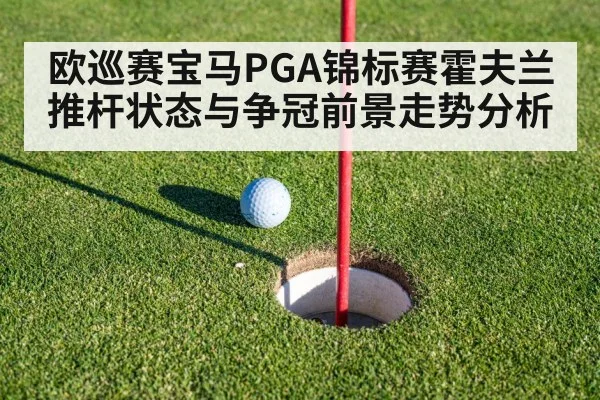 欧巡赛宝马PGA锦标赛霍夫兰推杆状态与争冠前景走势分析